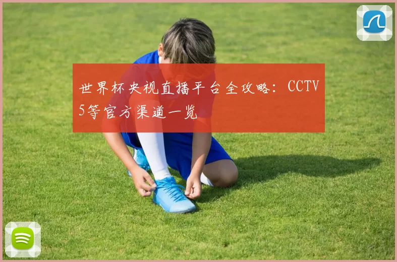 世界杯央视直播平台全攻略：CCTV5等官方渠道一览
