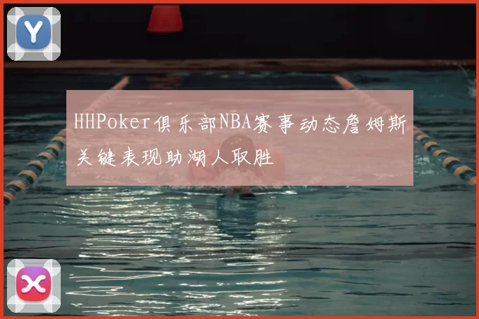HHPoker俱乐部NBA赛事动态詹姆斯关键表现助湖人取胜