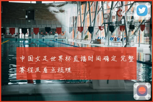 中国女足世界杯直播时间确定 完整赛程及看点梳理