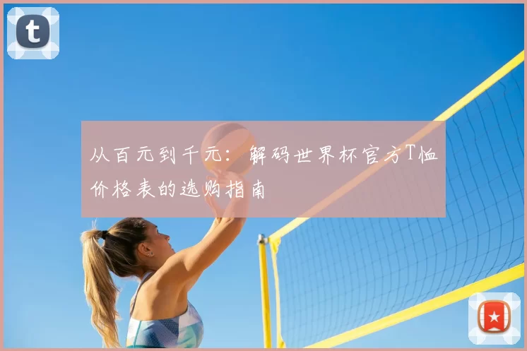 从百元到千元：解码世界杯官方T恤价格表的选购指南