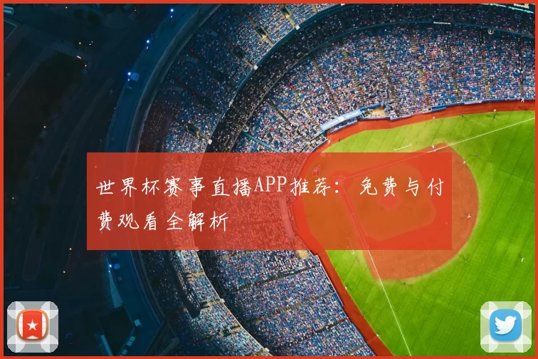 世界杯赛事直播APP推荐:免费与付费观看全解析
