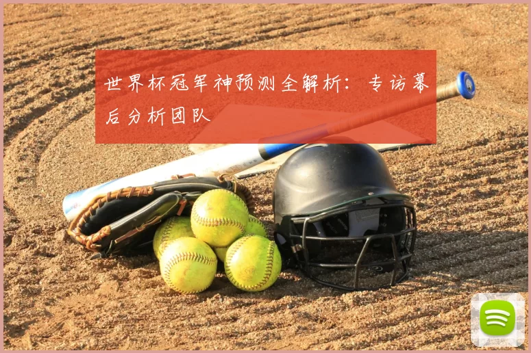 世界杯冠军神预测全解析：专访幕后分析团队