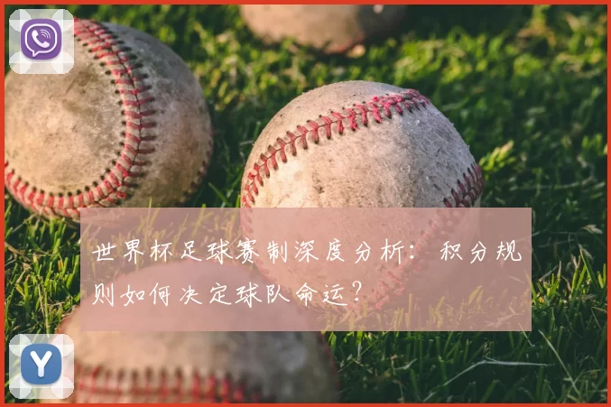 世界杯足球赛制深度分析：积分规则如何决定球队命运？