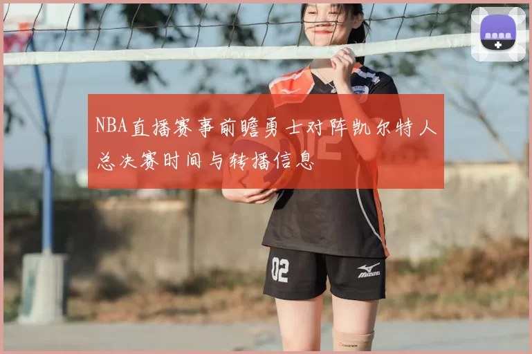 NBA直播赛事前瞻勇士对阵凯尔特人总决赛时间与转播信息