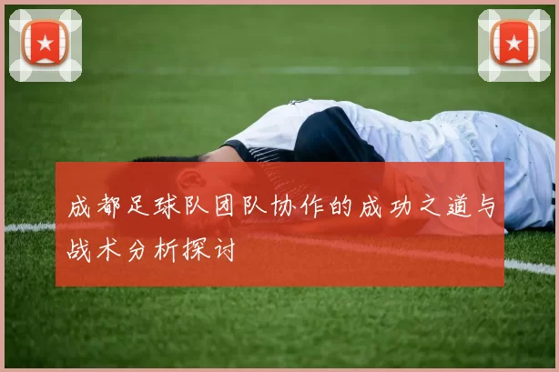 成都足球队团队协作的成功之道与战术分析探讨