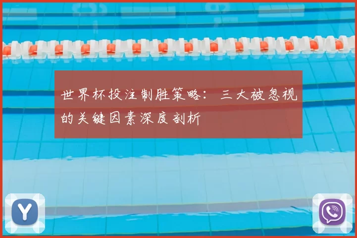 世界杯投注制胜策略:三大被忽视的关键因素深度剖析