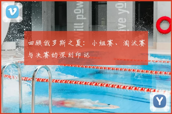 回顾俄罗斯之夏：小组赛、淘汰赛与决赛的深刻印记