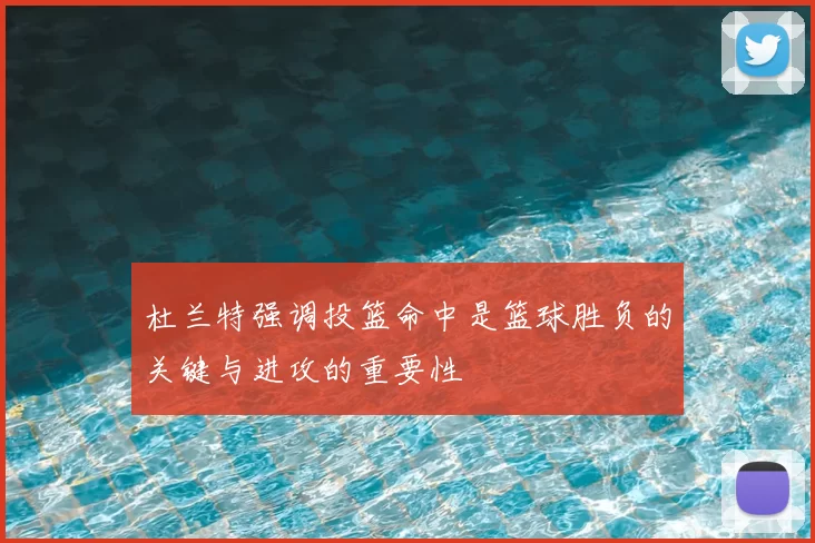 杜兰特强调投篮命中是篮球胜负的关键与进攻的重要性