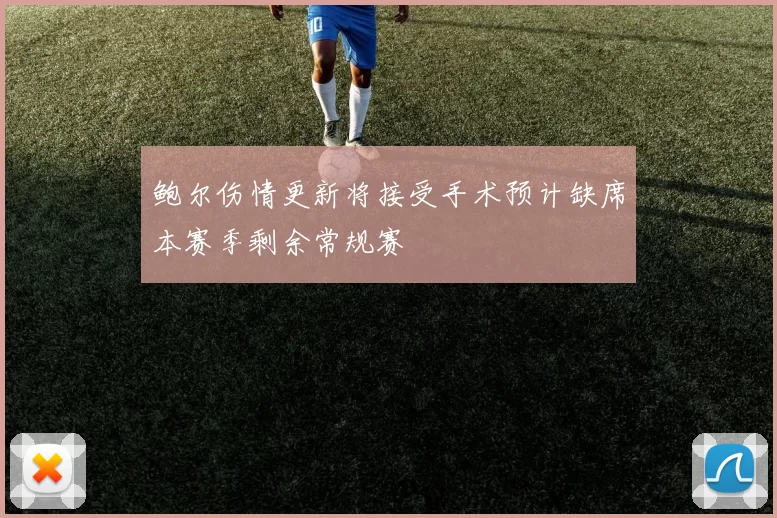 鲍尔伤情更新将接受手术预计缺席本赛季剩余常规赛