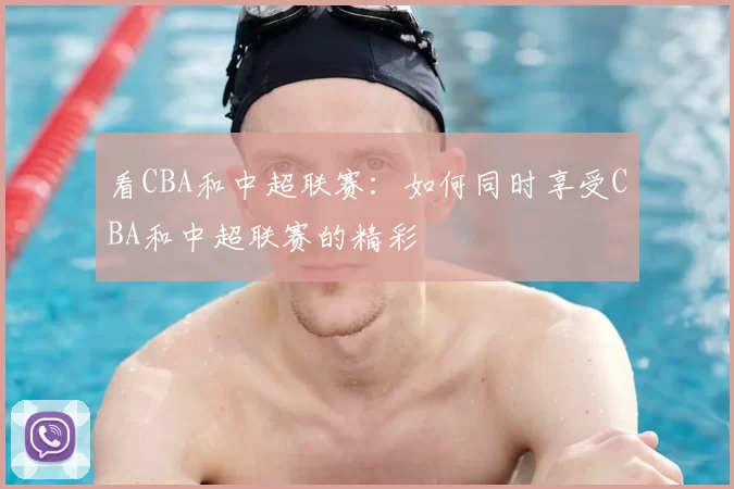 看CBA和中超联赛：如何同时享受CBA和中超联赛的精彩