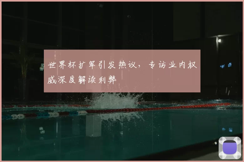 世界杯扩军引发热议，专访业内权威深度解读利弊