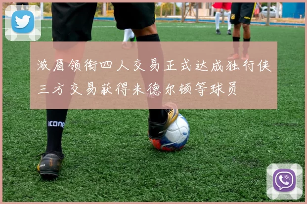 浓眉领衔四人交易正式达成独行侠三方交易获得米德尔顿等球员