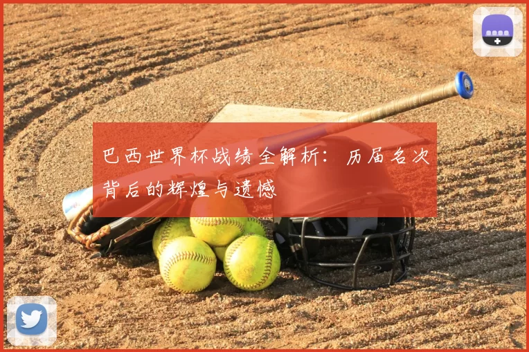 巴西世界杯战绩全解析：历届名次背后的辉煌与遗憾