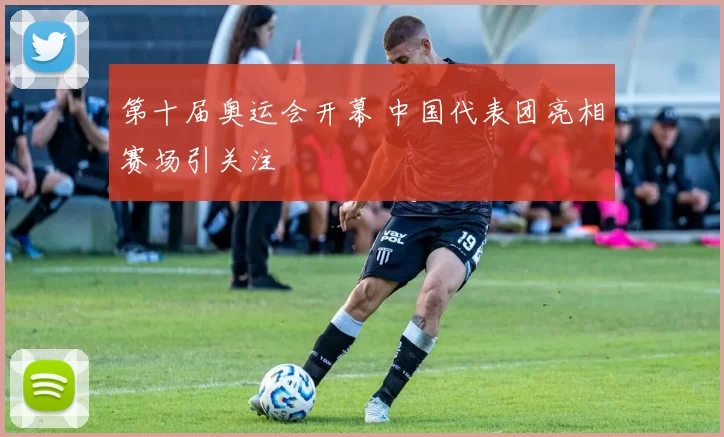 第十届奥运会开幕 中国代表团亮相赛场引关注