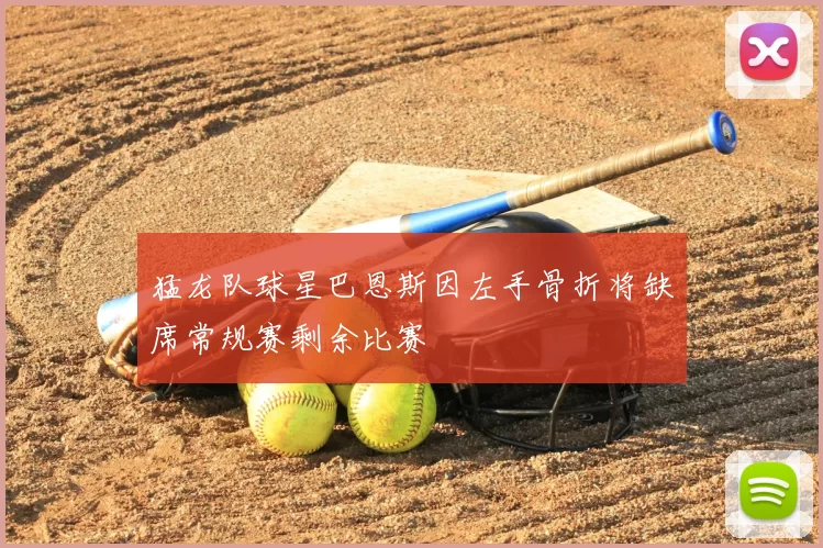 猛龙队球星巴恩斯因左手骨折将缺席常规赛剩余比赛