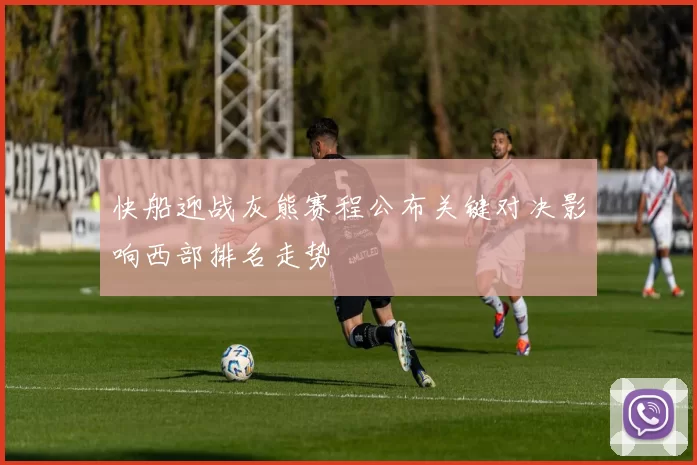 快船迎战灰熊赛程公布关键对决影响西部排名走势
