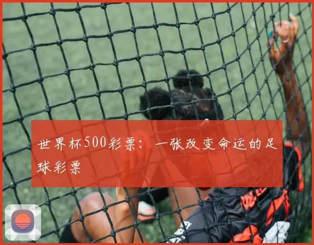世界杯500彩票：一张改变命运的足球彩票
