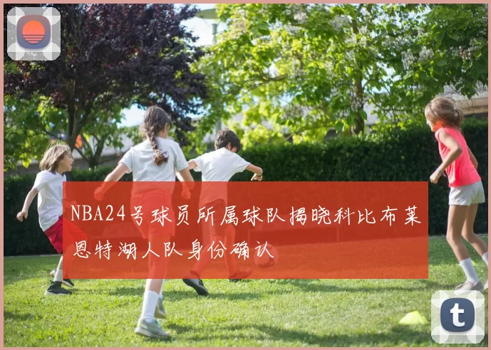 NBA24号球员所属球队揭晓科比布莱恩特湖人队身份确认